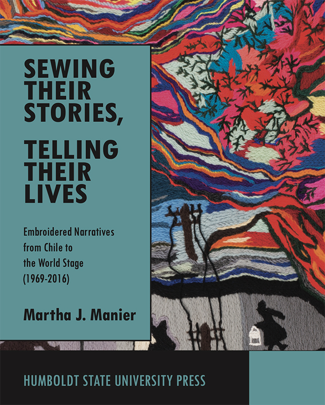 Sewing Their Stories, Telling Their Lives: Embroidered Narratives from Chile to the World Stage (1969-2016) by Martha Manier, Humboldt State University Press, 2019